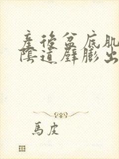 产后盆底肌松弛阴道壁膨出怎么办
