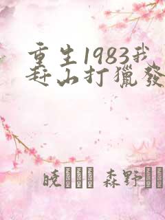 重生1983我赶山打猎发家致富txt