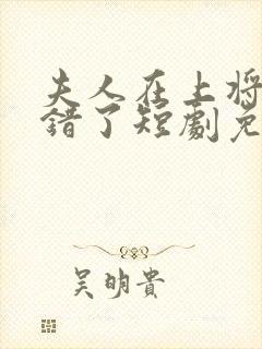 夫人在上将军知错了短剧免费全集剧情