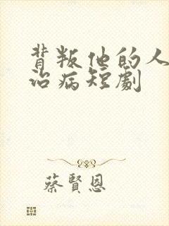 背叛他的人求他治病短剧