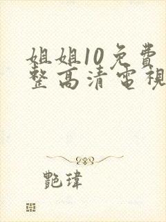 姐姐10免费完整高清电视剧在线看