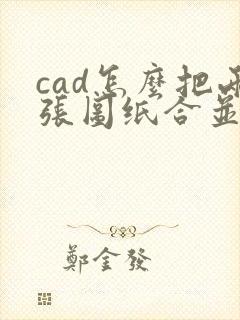 cad怎么把两张图纸合并成一张图纸