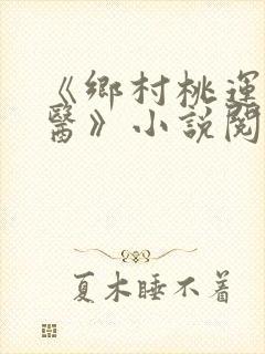 《乡村桃运小神医》小说阅读