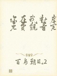 你在我对岸短剧免费观看完整版
