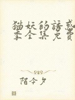 猫妖的诱惑第二季全集免费观看完整版