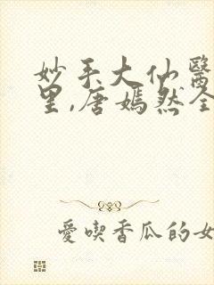 妙手大仙医陈万里,唐嫣然全部章节免费阅读