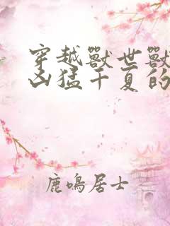 穿越兽世兽夫太凶猛千夏的小说
