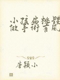 小孩扁桃体肥大做手术有风险吗