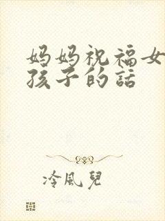 妈妈祝福女儿生孩子的话