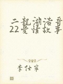 二龙湖浩哥2022爱情故事在线观看