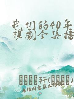 我们的40年电视剧全集播放免费