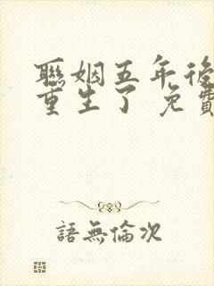 联姻五年后,她重生了 免费完整版