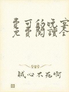 费可的晚宴全文免费阅读全文