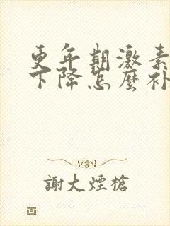 更年期激素水平下降怎么补激素
