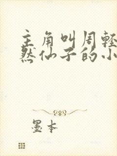 主角叫周轻羽翩然仙子的小说