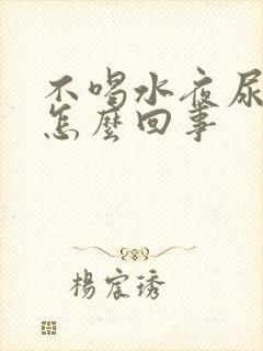 不喝水夜尿多是怎么回事