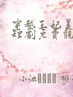 穿越王妃美又飒短剧免费观看全集