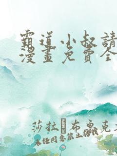 霸道小叔请轻撩漫画免费全集下拉式漫画
