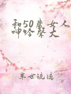 和50岁女人做呻吟声大