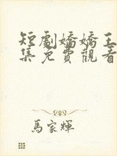 短剧娇娇王妃全集免费观看高清