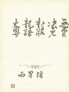 火龙对决无删减粤语版免费播放