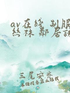 av在线 制服丝袜 邻居诱惑