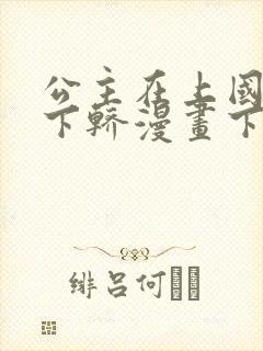 公主在上国师请下轿漫画下拉式