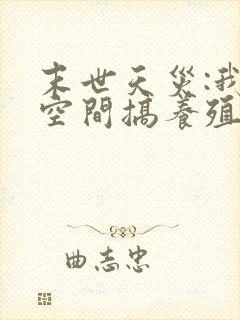 末世天灾:我在空间搞养殖小说无弹窗