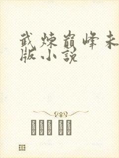 武炼巅峰未删减版小说