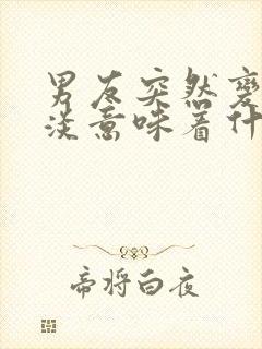 男友突然变得冷淡意味着什么