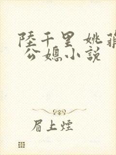 陆千里 姚菲菲 公媳小说