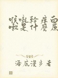 喉咙干痒白痰咳嗽是什么原因