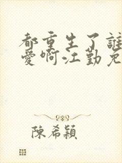 都重生了谁谈恋爱啊江勤免费阅读
