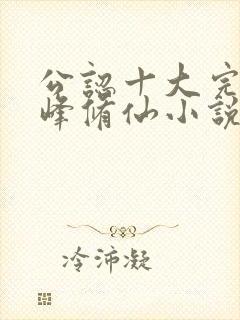 公认十大完结巅峰修仙小说