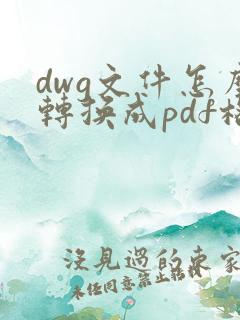 dwg文件怎么转换成pdf格式的文件
