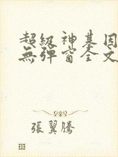 超级神基因小说无弹窗全文免费阅读
