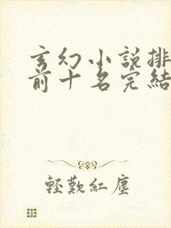 玄幻小说排行榜前十名完结巅峰之作