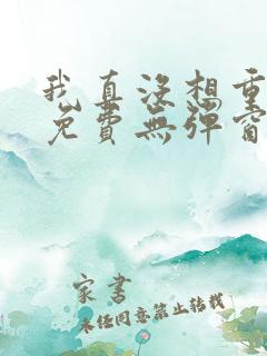 我真没想重生啊免费无弹窗