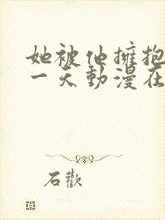 她被他拥抱的那一天动漫在线观看