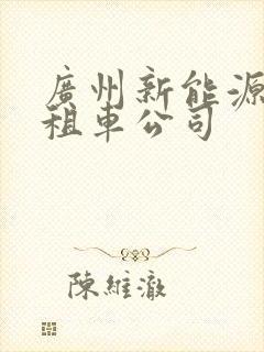 广州新能源汽车租车公司