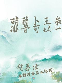 胡萝卜玉米冬瓜排骨可以一起煲汤吗