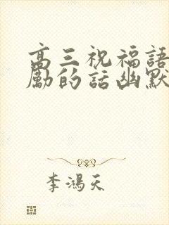 高三祝福语和鼓励的话幽默