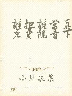 谁把谁当真漫画免费观看下拉式六漫画