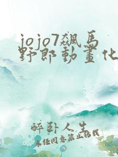 jojo7飙马野郎动画化
