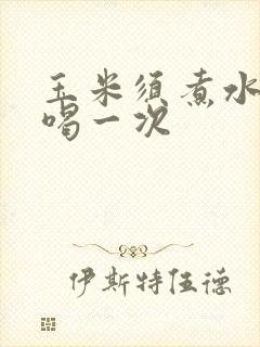 玉米须煮水多久喝一次