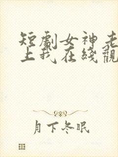 短剧女神老婆赖上我在线观看