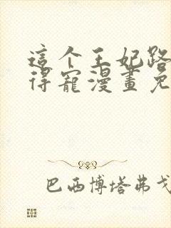 这个王妃路子野得宠漫画免费阅读