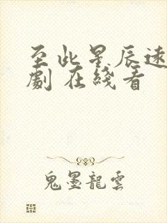 至此星辰远 短剧 在线看