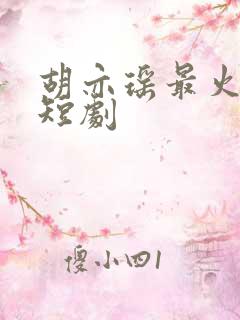 胡亦瑶最火十部短剧