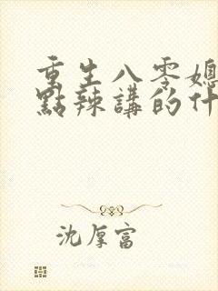重生八零媳妇有点辣讲的什么